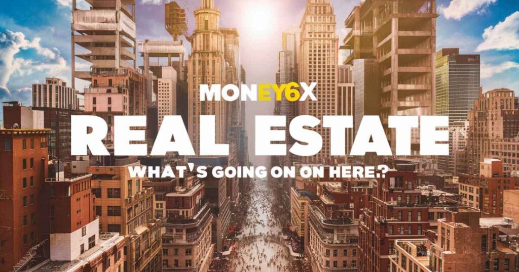 money6x_real_estate_whats_going_on_here