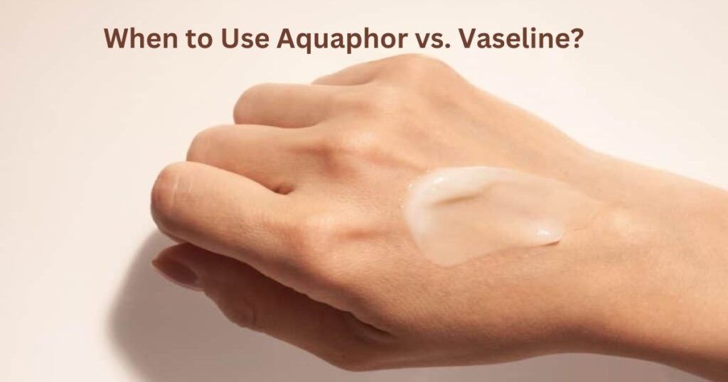 when-to-use-aquaphor-vs-vaseline